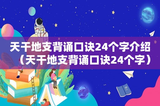 天干地支背诵口诀24个字介绍（天干地支背诵口诀24个字）